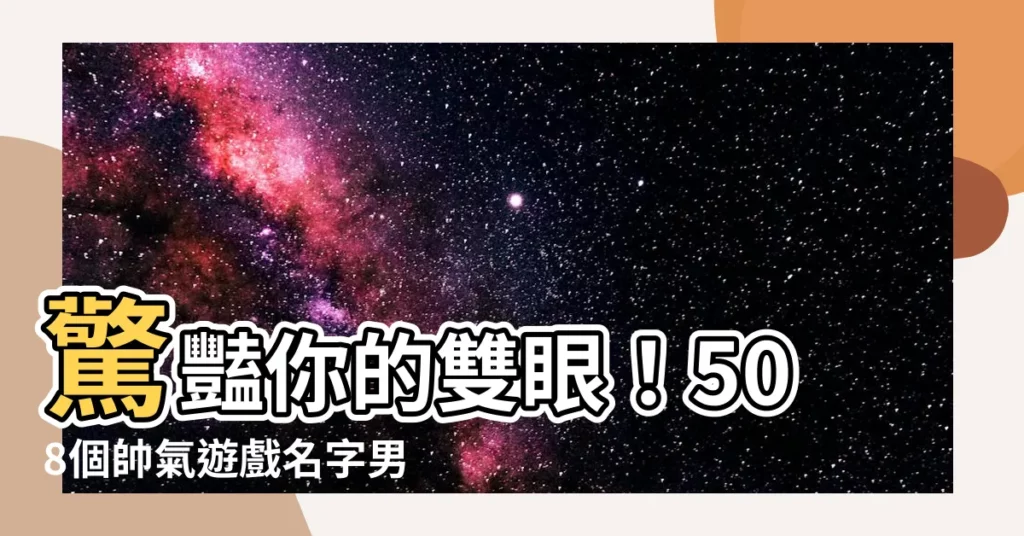 【帥氣遊戲名字男】驚豔你的雙眼！508個帥氣遊戲名字男，讓你化身電競界男神