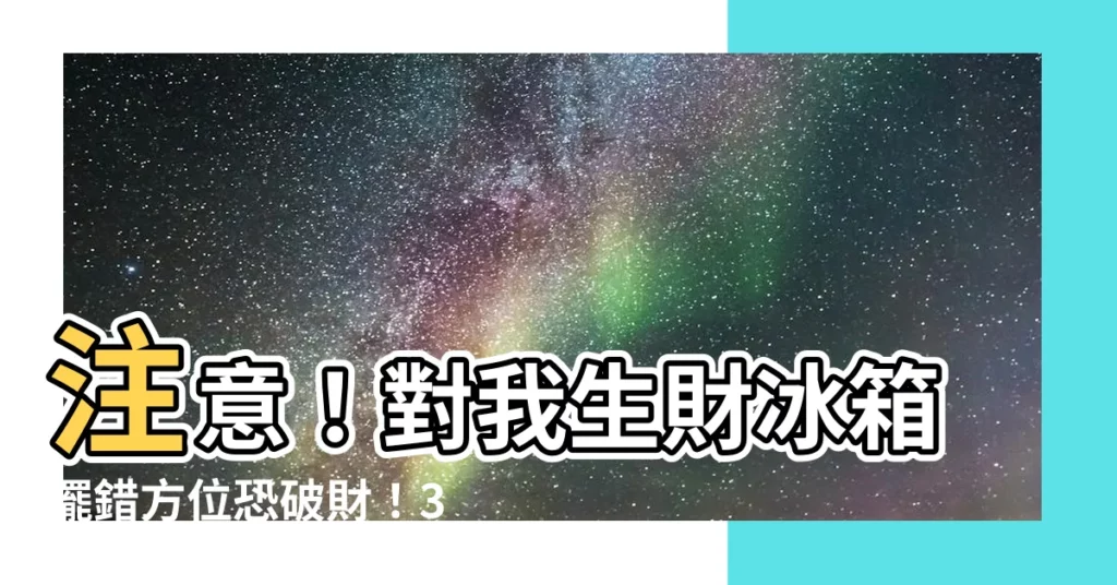 【對我生財冰箱】注意！對我生財冰箱擺錯方位恐破財！3大重點一次看