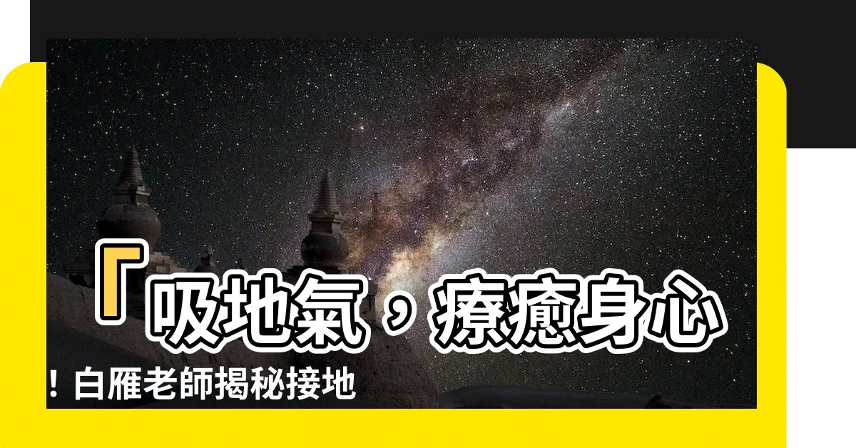 【吸地氣】「吸地氣，療癒身心！白雁老師揭秘接地氣法的神奇功效」