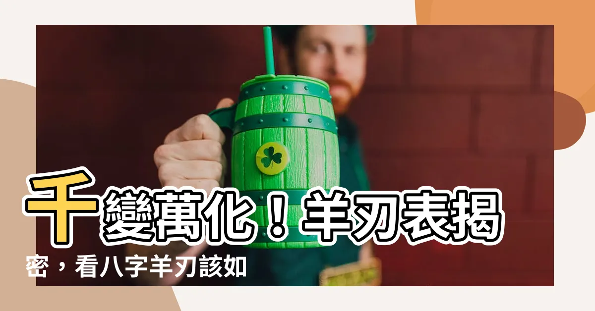 【羊刃表】千變萬化！羊刃表揭密，看八字羊刃該如何解讀