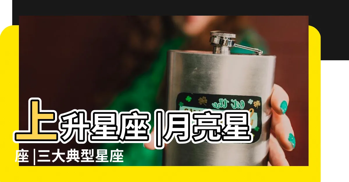 【上升星座 月亮星座】上升星座 |月亮星座 |三大典型星座 |