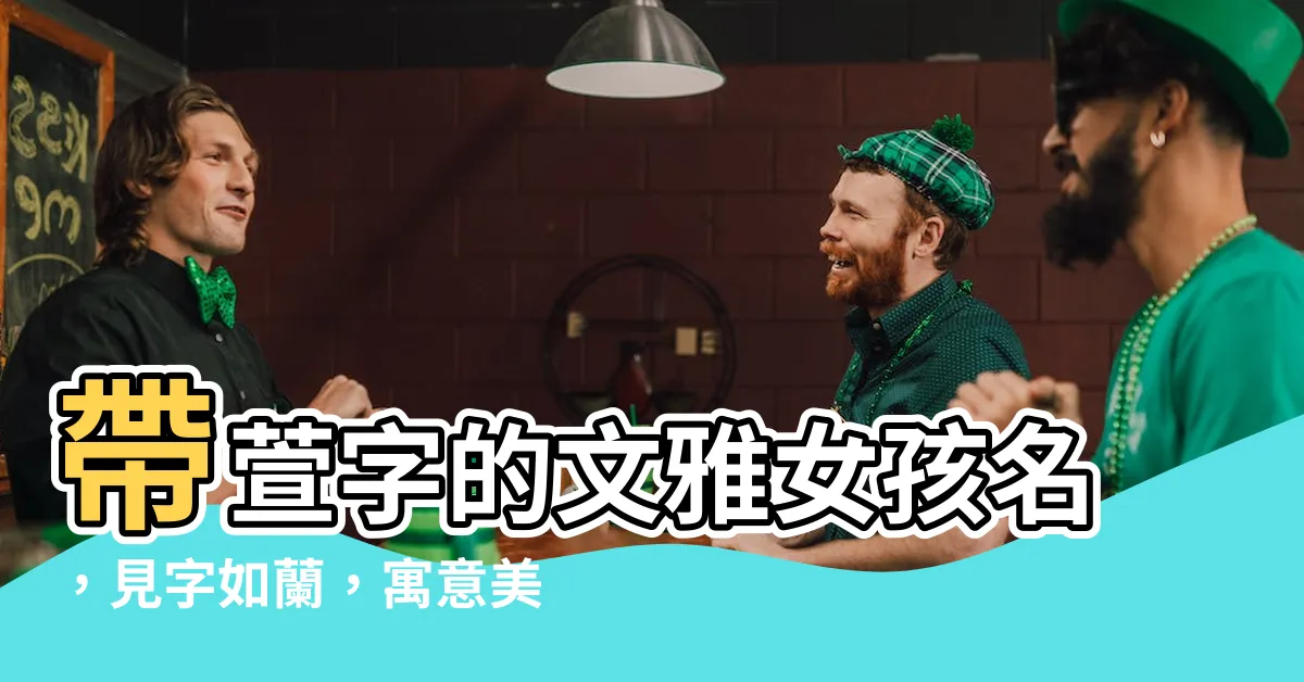 【萱名字】帶萱字的文雅女孩名，見字如蘭，寓意美好
