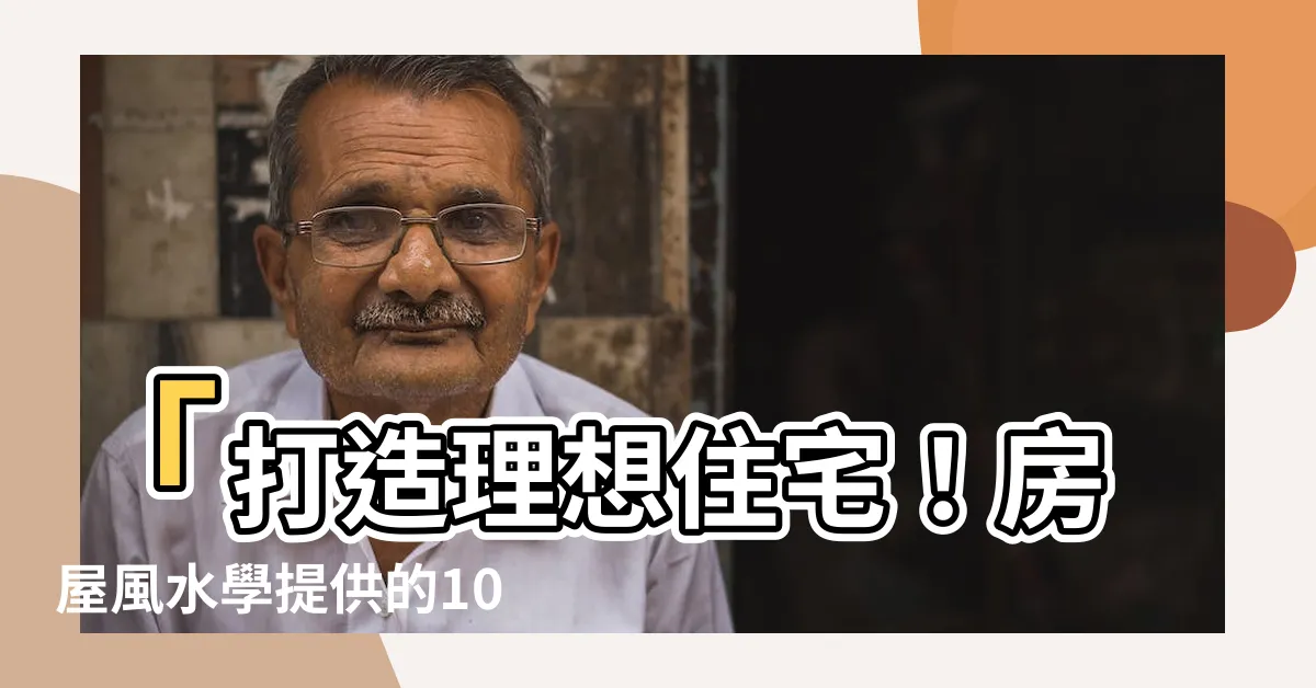 【房屋風水學】「打造理想住宅！房屋風水學提供的10大秘訣」