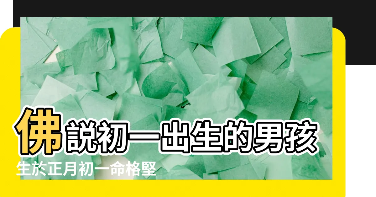 【初一出生命硬】佛説初一出生的男孩生於正月初一命格堅硬 |初一出生的人好不好 |初一出生的人好不好 |