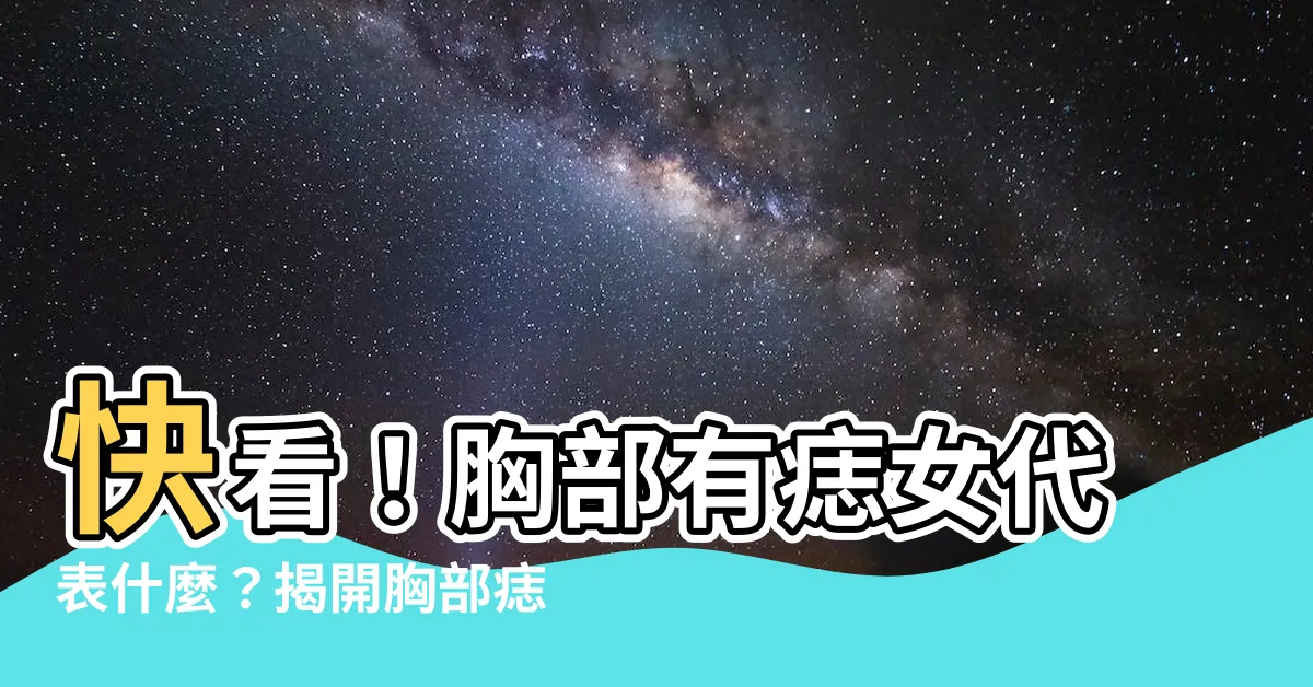 【胸部有痣女】快看！胸部有痣女代表什麼？揭開胸部痣相的秘密