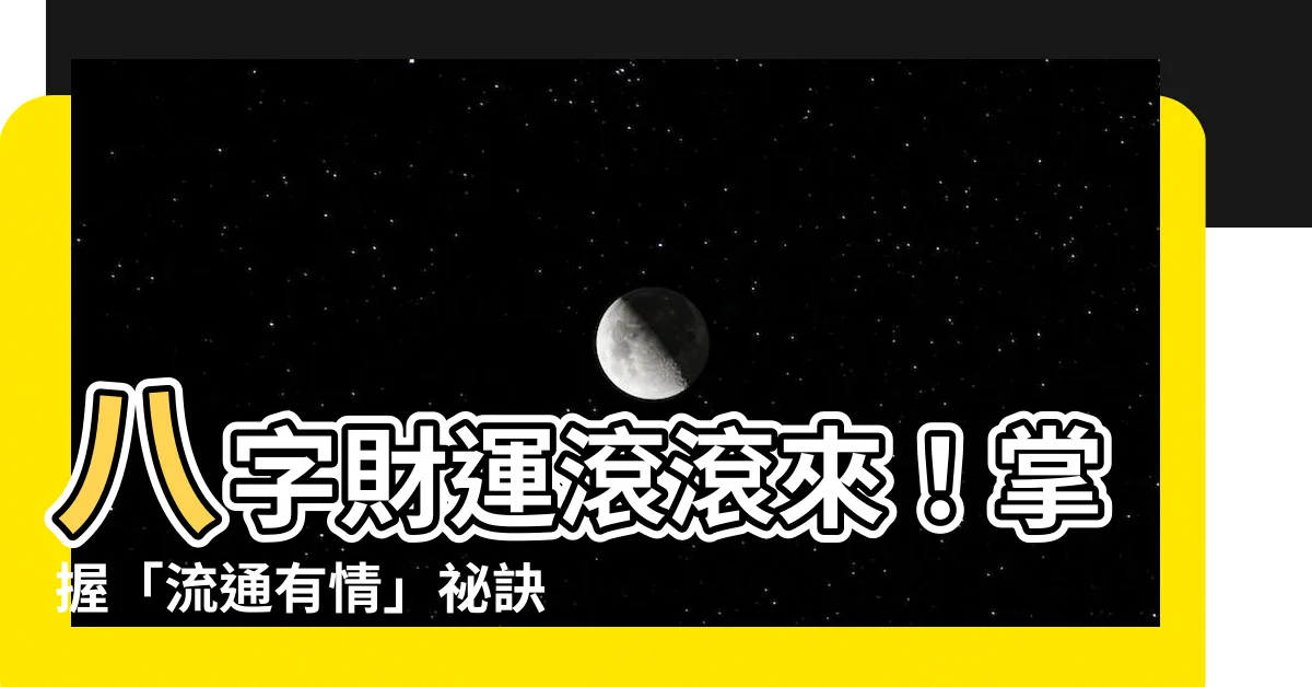 【八字流通有情】八字財運滾滾來！掌握「流通有情」秘訣，點石成金富甲一方