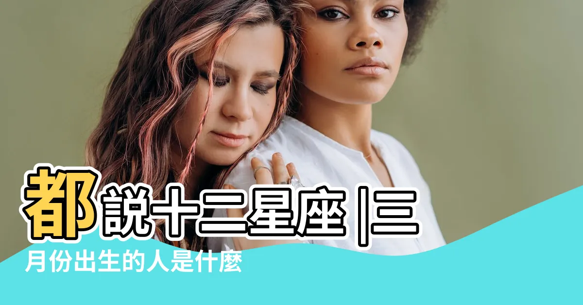 【三月份是什麼星座】都説十二星座 |三月份出生的人是什麼星座 |3月份是什麼星座 |