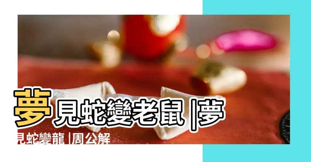 夢見蛇變老鼠 |夢見蛇變龍 |周公解夢 |【夢見龍變成蛇變成老鼠】