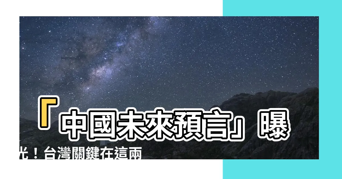 【中國未來預言】「中國未來預言」曝光！台灣關鍵在這兩個關鍵字，驚世大揭密！
