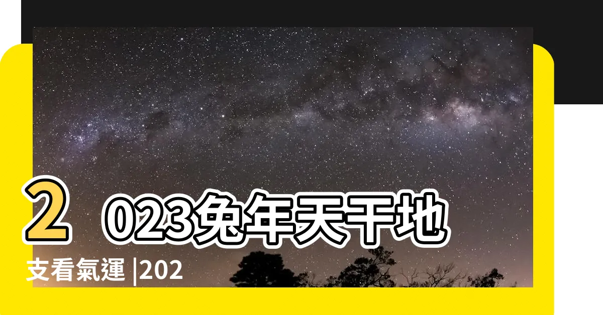 【2023什麼年天干地支】2023兔年天干地支看氣運 |2023年是兔年 |2023癸卯年 |