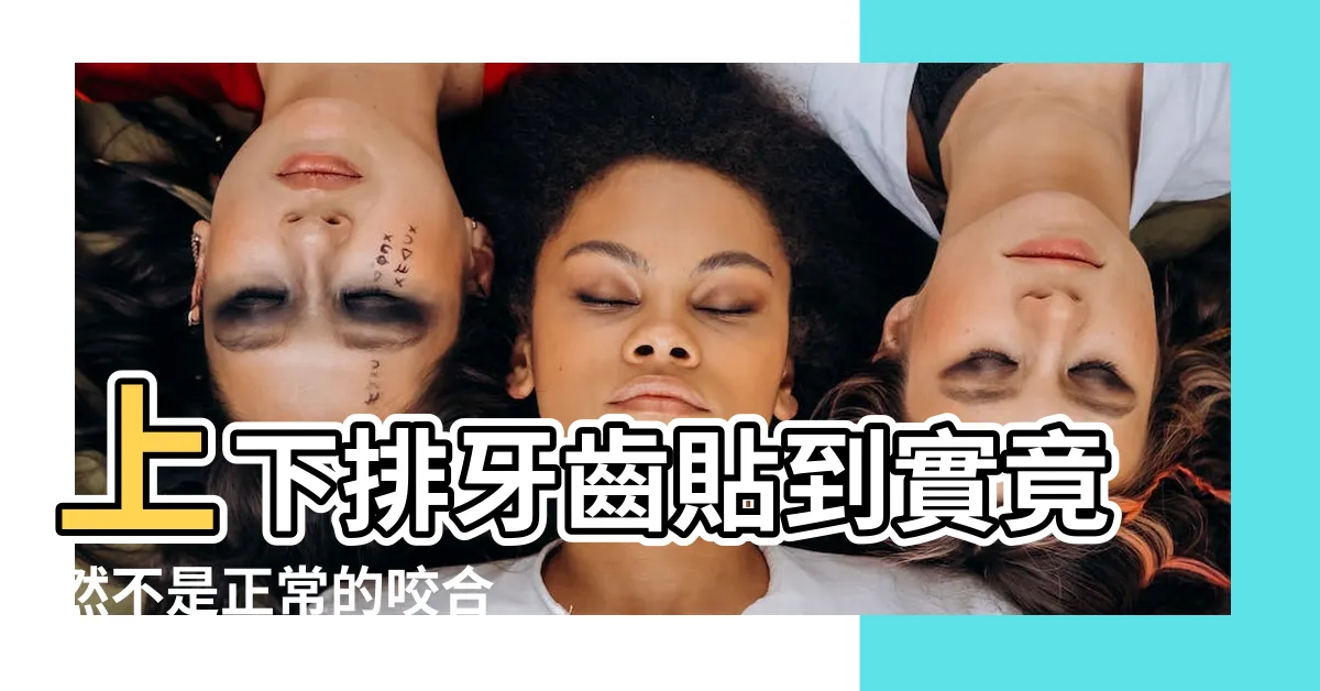 【上排牙齒突出正常嗎】上下排牙齒貼到實竟然不是正常的咬合 |需要矯正的牙齒類別 |上排牙齒突出正常嗎 |