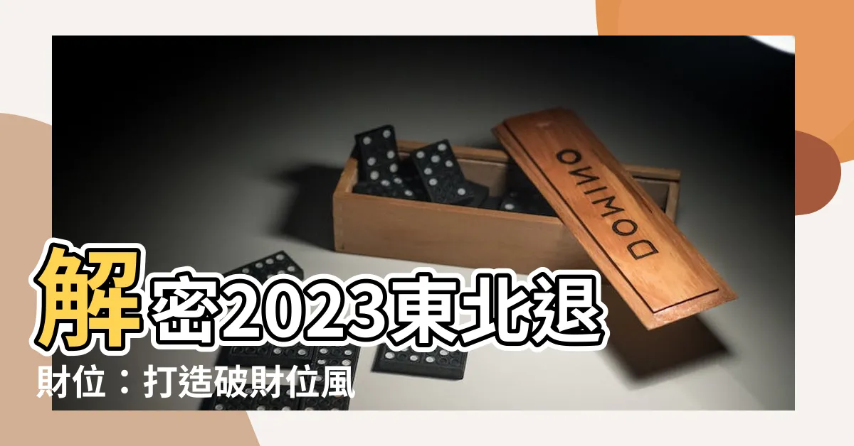 【破財位】解密2023東北退財位：打造破財位風水佈局大解析