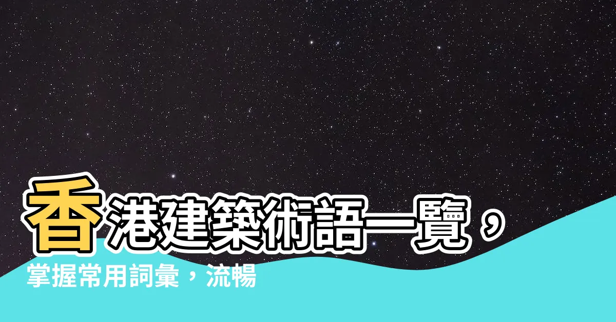 【建築術語香港】香港建築術語一覽，掌握常用詞彙，流暢融入建築圈