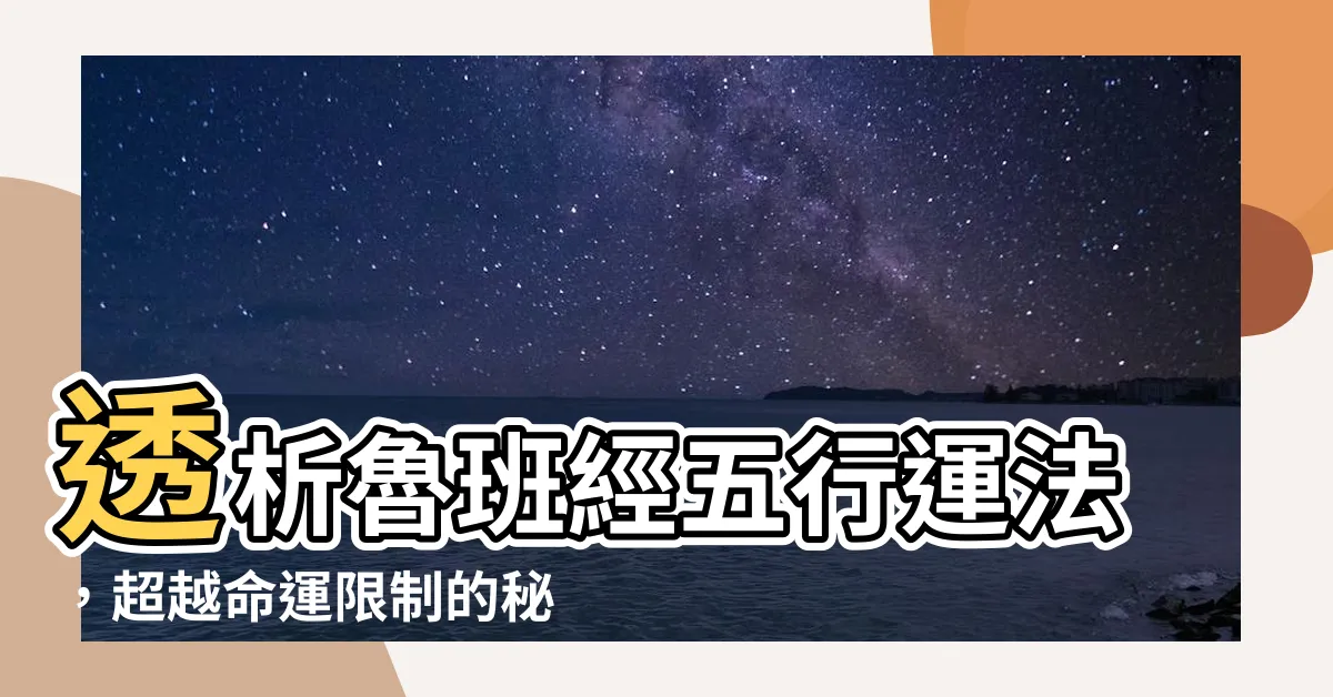 【魯班經五行來運法】透析魯班經五行運法，超越命運限制的秘密解析