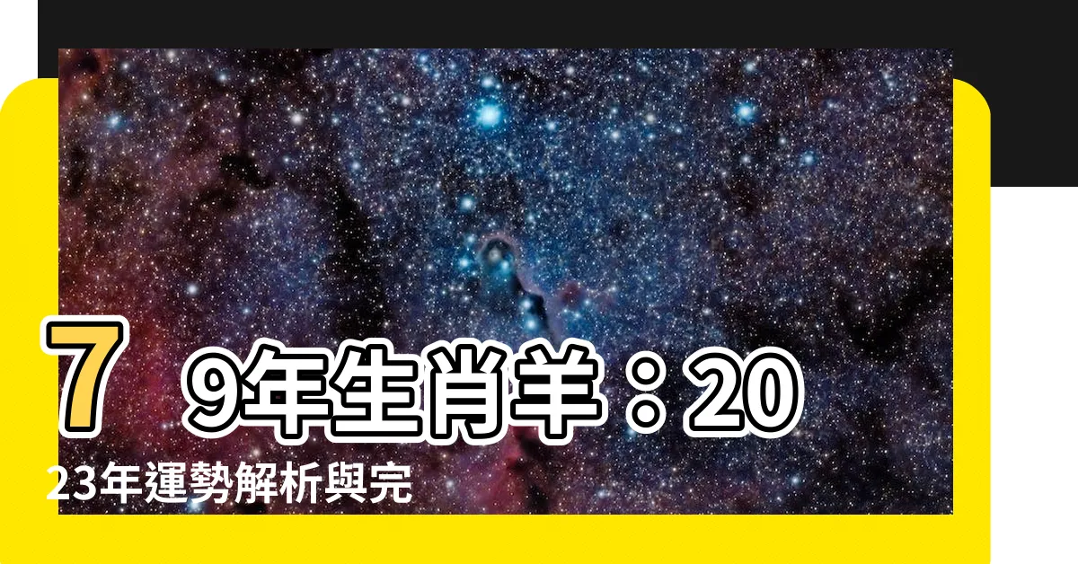 【79年生肖】79年生肖羊：2023年運勢解析與完美配對！