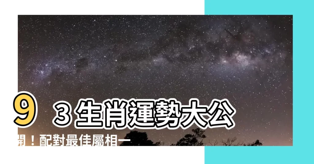 【93 生肖】93 生肖運勢大公開！配對最佳屬相一次看！