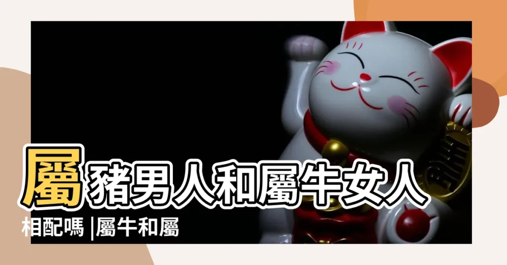 屬豬男人和屬牛女人相配嗎 |屬牛和屬豬的相配嗎屬牛和屬豬婚姻配對 |生肖不合就不能在一起 |【屬豬和屬牛感情破裂能合嗎】