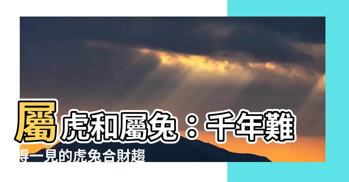 【虎兔合不合】屬虎和屬兔：千年難得一見的虎兔合財趨勢解析！