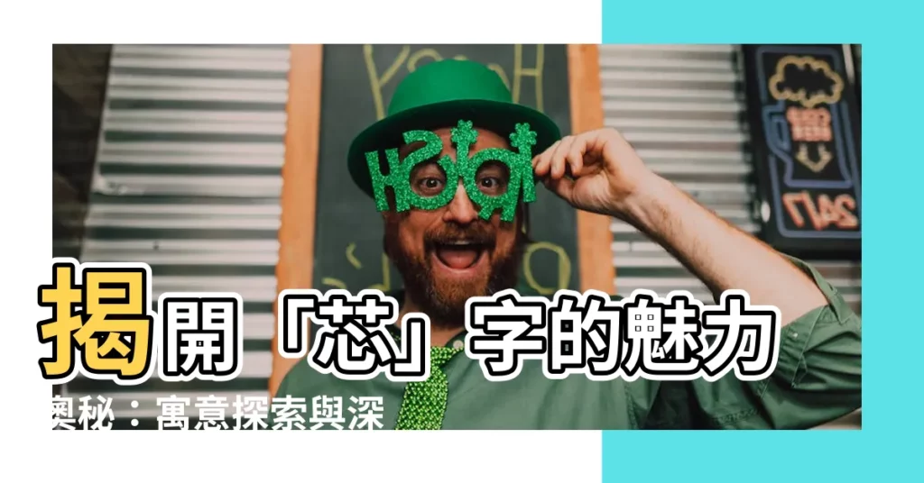 【芯的意思】揭開「芯」字的魅力奧秘：寓意探索與深刻含義