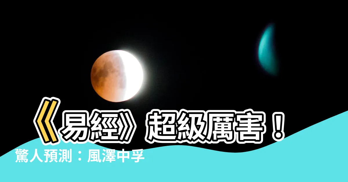 【風澤中孚卦】《易經》超級厲害！驚人預測：風澤中孚卦將改變你的命運！