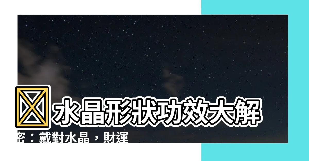 【水晶形狀功效】✨水晶形狀功效大解密：戴對水晶，財運桃花擋不住！✨