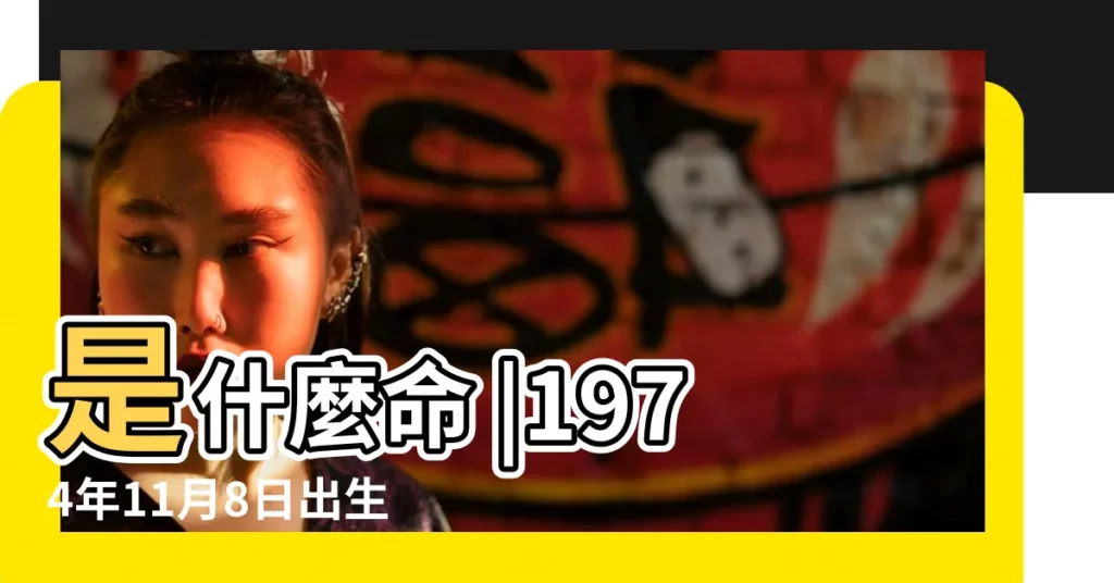 是什麼命 |1974年11月8日出生的人命好嗎 |1974年11月8日出生時間看命運 |【1974年11月8日出生男孩命運】