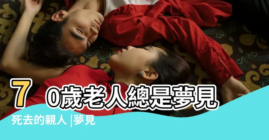 70歲老人總是夢見死去的親人 |夢見親人去世是何意 |老年人夢到已故親人預示着什麼 |【老年人做夢去接已故的親人】