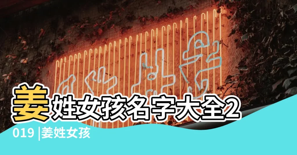 姜姓女孩名字大全2019 |姜姓女孩名字大全 |2019姜姓女寶寶起名 |【2019年姜姓女孩名字】