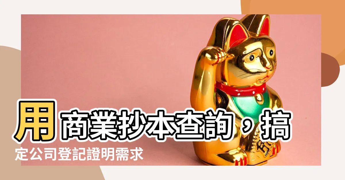 【商業抄本查詢】用商業抄本查詢，搞定公司登記證明需求！