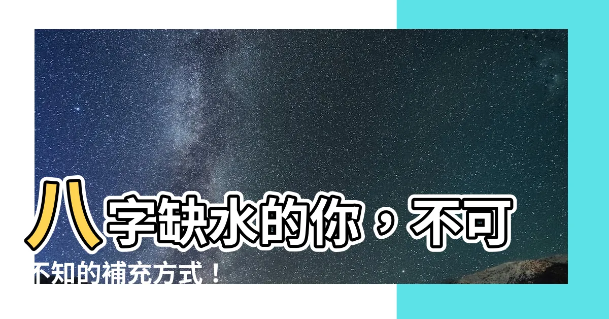 【八字 缺水】八字缺水的你，不可不知的補充方式！