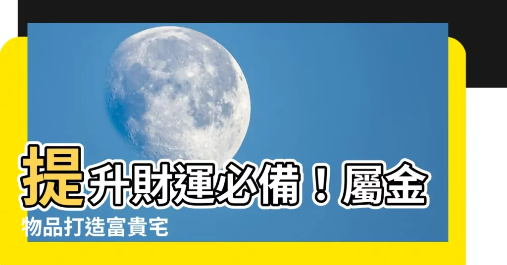 【屬金物品】提升財運必備！屬金物品打造富貴宅