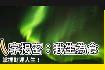 【我生為食傷】八字揭密：我生為食傷，掌握財運人生！