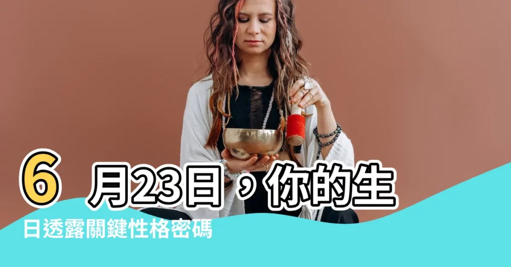 【6月23】6月23日，你的生日透露關鍵性格密碼！揭曉你的命運軌跡！