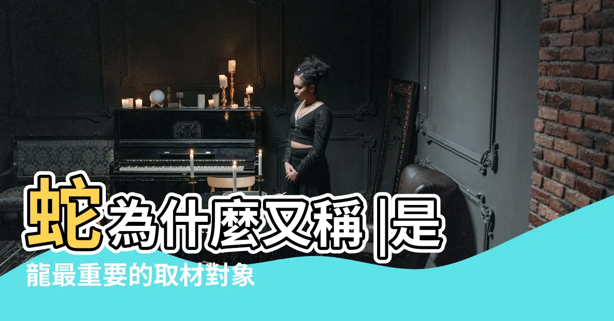 【小龍蛇】蛇為什麼又稱 |是龍最重要的取材對象 |