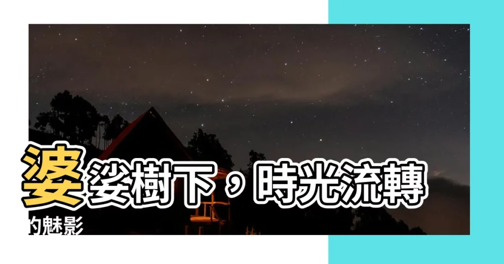 【婆娑樹】婆娑樹下，時光流轉的魅影