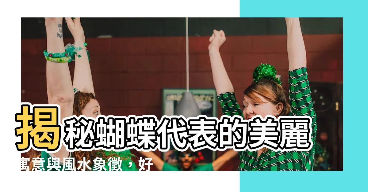 【蝴蝶代表】揭秘蝴蝶代表的美麗寓意與風水象徵，好運來襲！