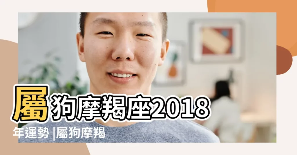 屬狗摩羯座2018年運勢 |屬狗摩羯座2018年運勢事業財運不盡人意 |屬狗摩羯座2018年運勢詳解 |【摩羯座屬狗人2018】
