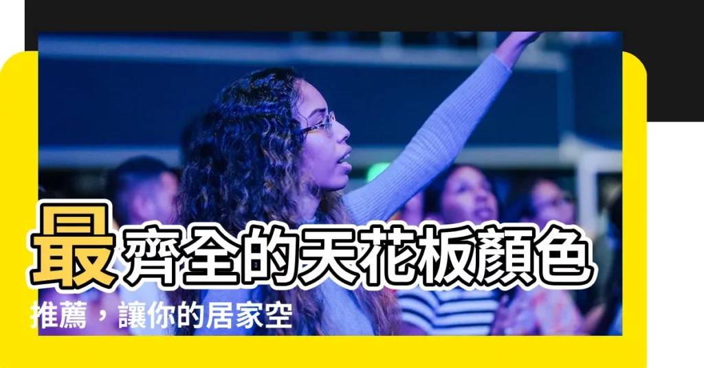 【天花板顏色推薦】最齊全的天花板顏色推薦，讓你的居家空間煥然一新