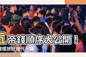 【五帝 錢 順序】五帝錢順序大公開！正確擺放旺幾代，讓你輕鬆招財納福