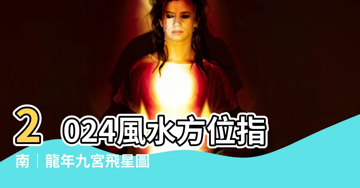 【2024 風水方位】2024風水方位指南｜龍年九宮飛星圖＋家居佈局解析