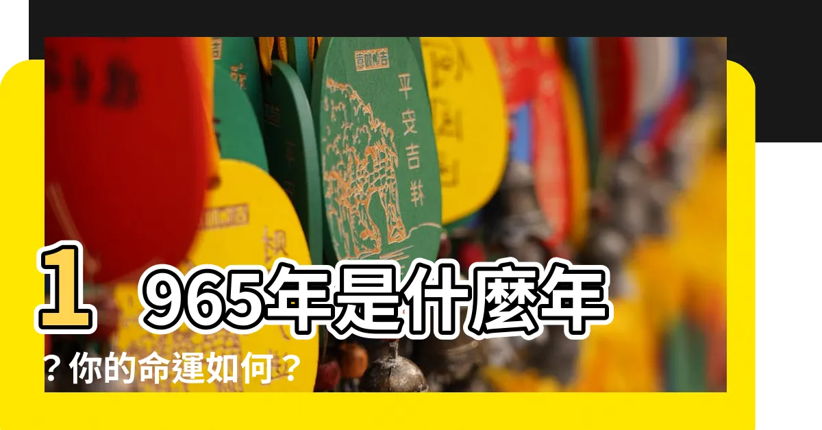 【1965是什麼年】1965年是什麼年？你的命運如何？