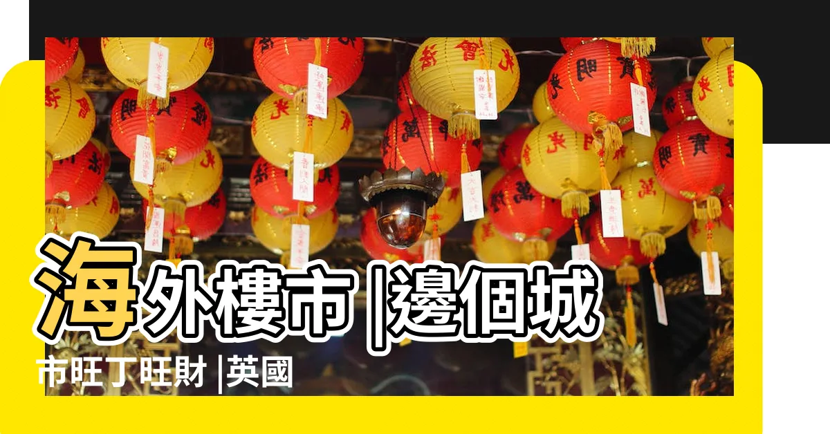 【英國地運】海外樓市 |邊個城市旺丁旺財 |英國好閉翳政局麻麻地 |