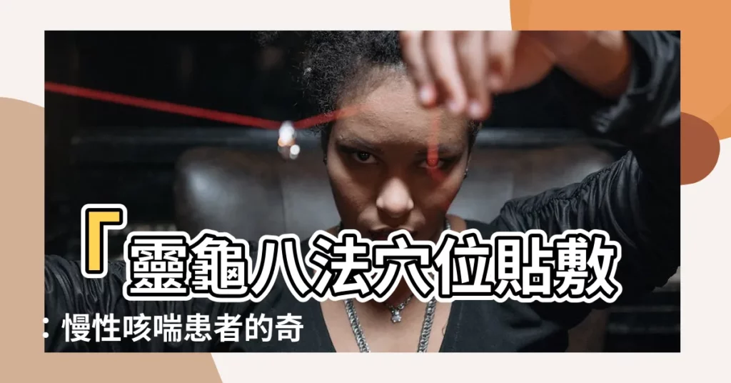 【八法穴】「靈龜八法穴位貼敷：慢性咳喘患者的奇效」
