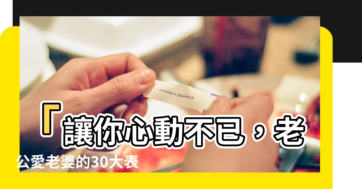 【老公愛老婆的表現】「讓你心動不已，老公愛老婆的30大表現，絕對讓你嘖嘖稱讚！」