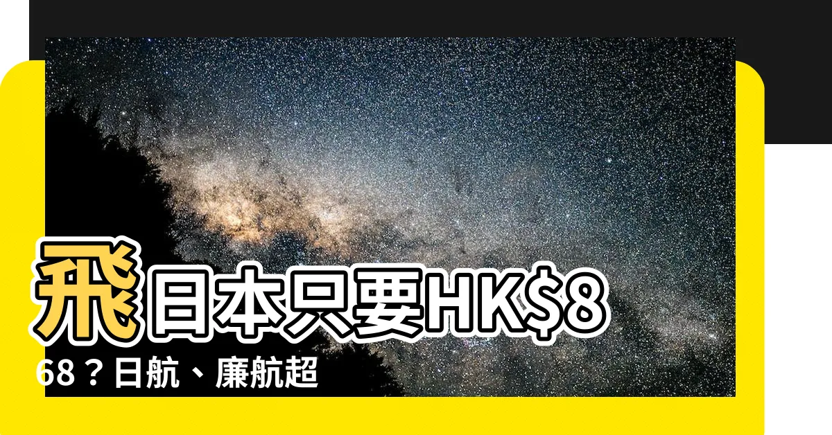 【日飛】飛日本只要HK$868？日航、廉航超優惠大公開！