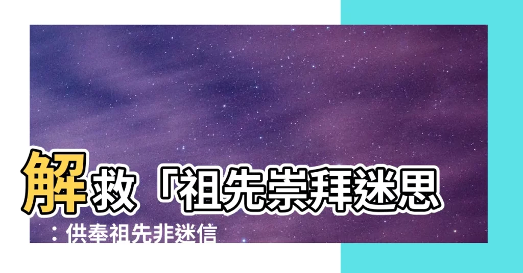 【供奉祖先】解救「祖先崇拜迷思」：供奉祖先非迷信，帶來平安福報