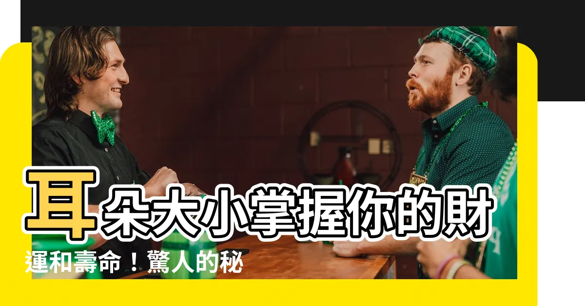 【耳朵大小】耳朵大小掌握你的財運和壽命！驚人的秘密揭曉