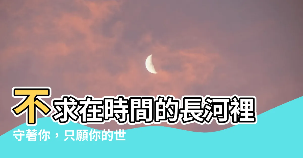【不求在時間的長河裡守著你】不求在時間的長河裡守著你，只願你的世界我曾來過