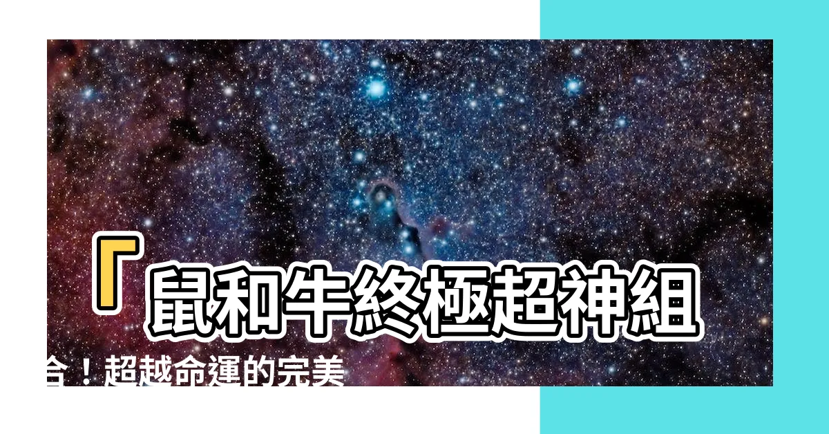 【鼠跟牛合嗎】「鼠和牛終極超神組合！超越命運的完美配對秘辛曝光！」