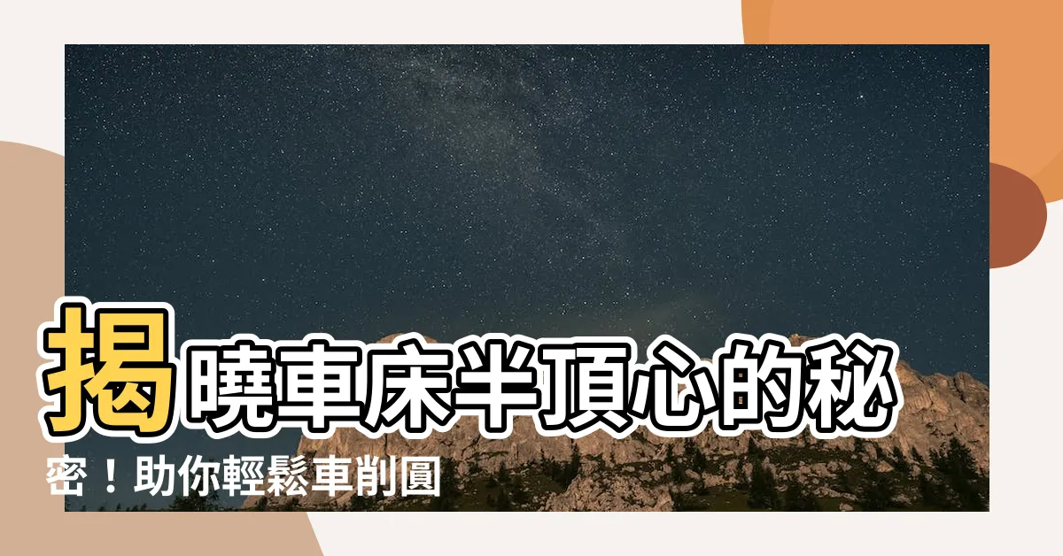 【半頂心】揭曉車牀半頂心的秘密！助你輕鬆車削圓柱形零件
